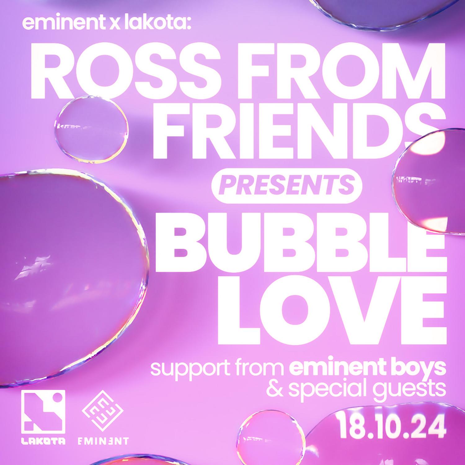 Eminent: Ross From Friends Presents Bubble Love