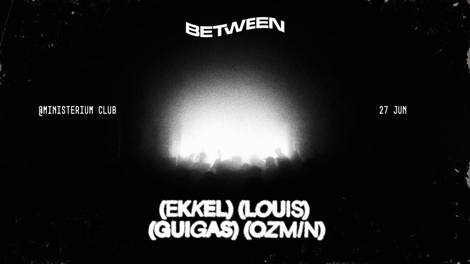 Between Showcase @ Ministerium Club - Ekkel, Louís, Guigas & Ozmin