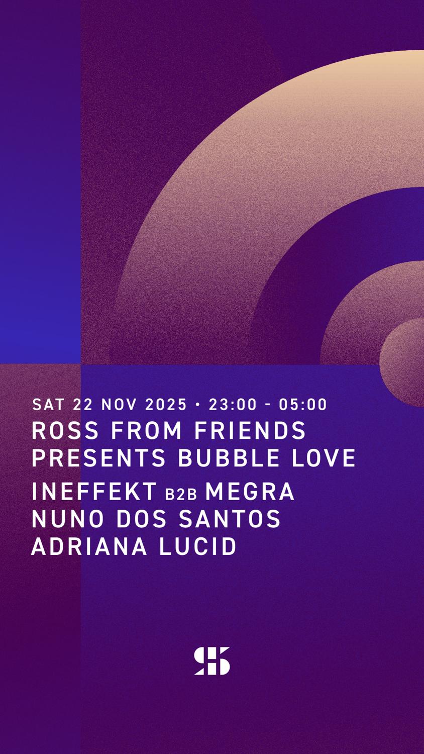 Ross From Friends Presents Bubble Love, Ineffekt B2B Megra, Nuno Dos Santos, Adriana Lucid