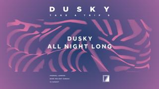 Dusky Presents Take A Trip: Dusky (All Night Long) - Bank Holiday Sunday