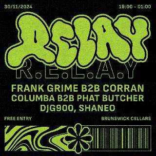 R.E.L.A.Y Launch Party: Frank Grime B2B Corran - Columba B2B Phat Butcher - Djg900 - Shaneo