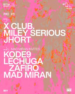X Club · Miley Serious · Jhort / Mad Miran Invites Kode9 & Lechuga Zafiro