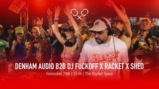 Racket Space & Shed Residents Presents: Dj Fuckoff B2B Denham Audio