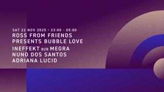 Ross From Friends Presents Bubble Love, Ineffekt B2B Megra, Nuno Dos Santos, Adriana Lucid