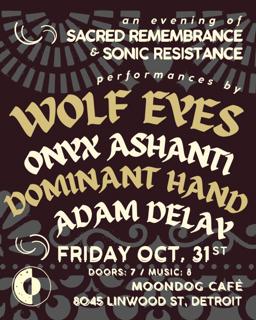 Sacred Remembrance & Sonic Resistance: Wolf Eyes / Onyx Ashanti / Dominant Hand / Adam Delay
