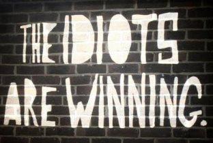 The Idiots Are Winning