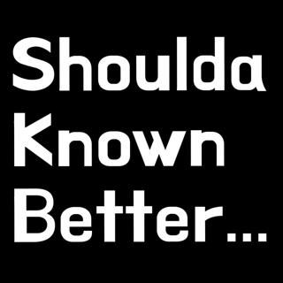Shoulda Known Better